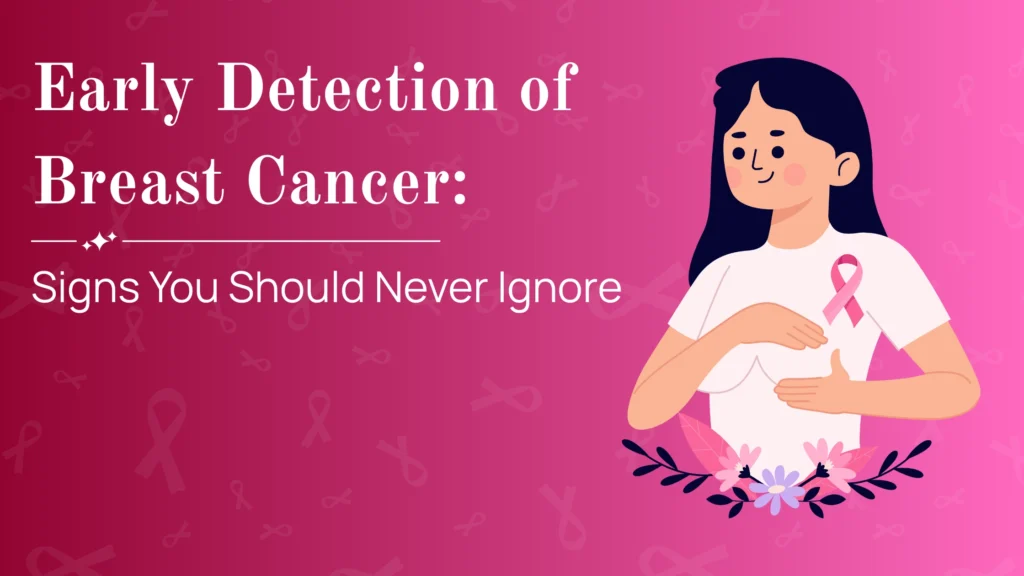 Early Detection of Breast Cancer: Signs You Should Never Ignore