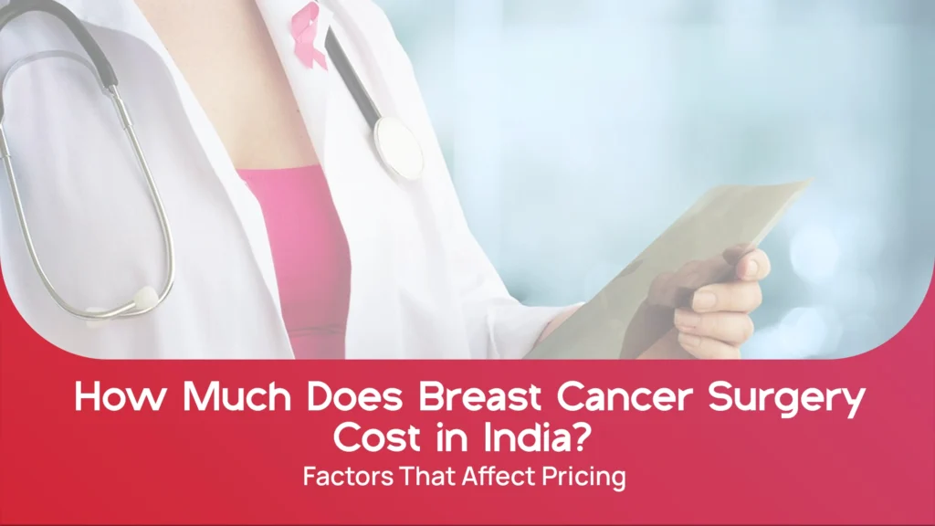 How Much Does Breast Cancer Surgery Cost in India? Factors That Affect Pricing