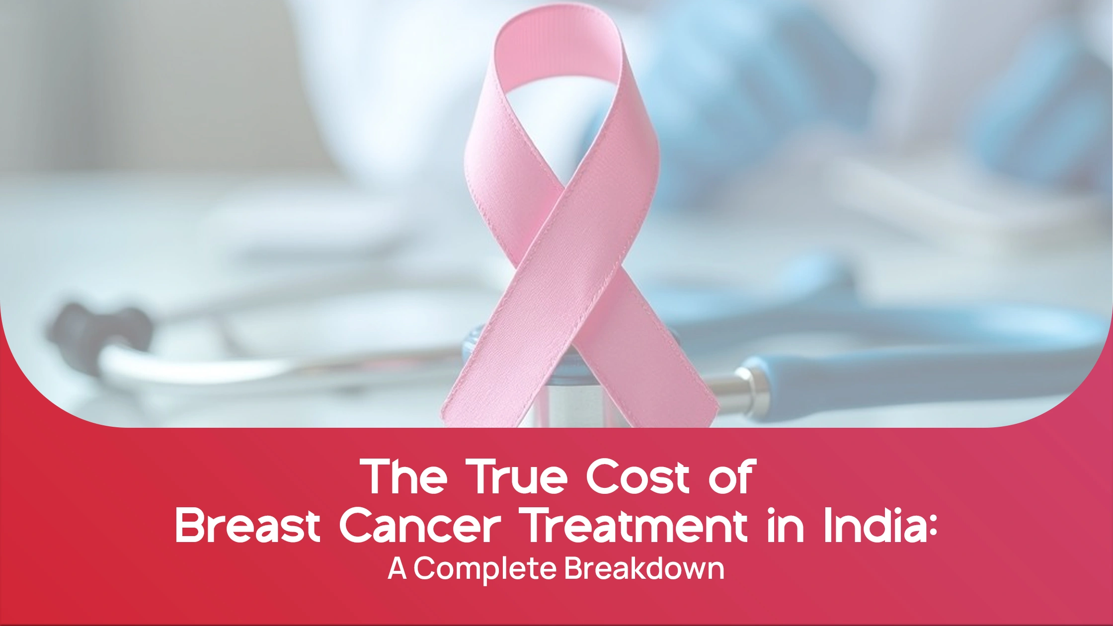 The True Cost of Breast Cancer Treatment in India: A Complete Breakdown
