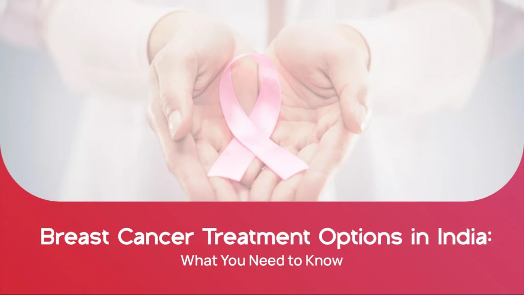 Breast Cancer Treatment Options in India: What You Need to Know