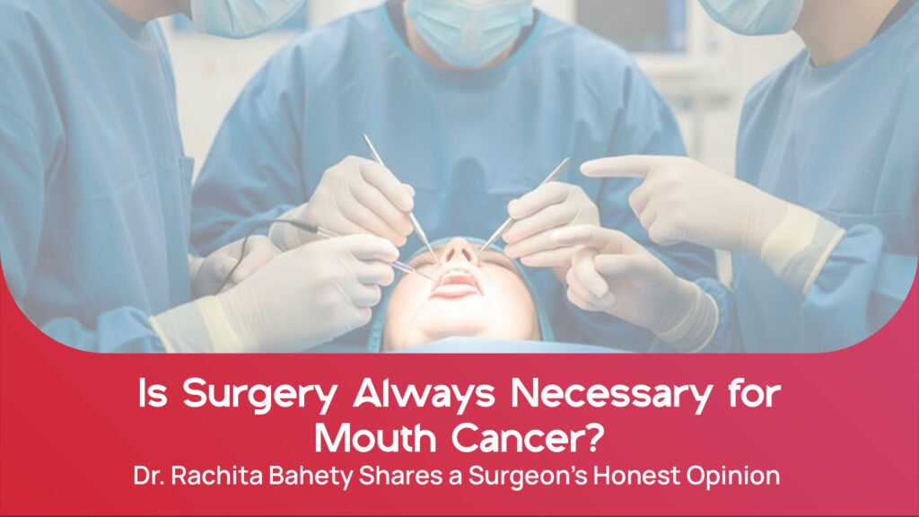 Is Surgery Always Necessary for Mouth Cancer? Dr. Rachita Bahety Shares a Surgeon’s Honest Opinion