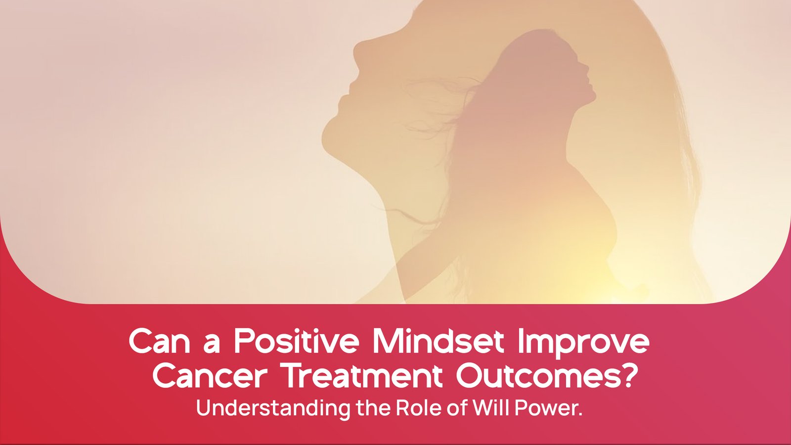 Can a Positive Mindset Improve Cancer Treatment Outcomes? Understanding the Role of Will Power